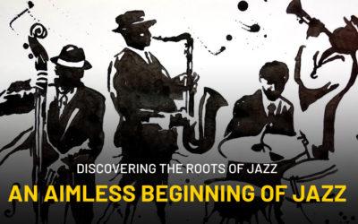 Discovering the Roots of Jazz: An Aimless Beginning of Jazz
