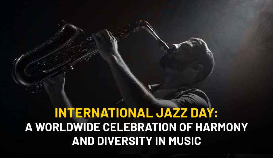 International Jazz Day: A Worldwide Celebration of Harmony and Diversity in Music
