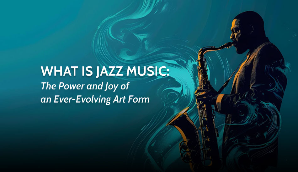 What is Jazz Music: The Power and Joy of an Ever-Evolving Art Form